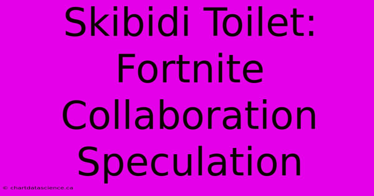 Skibidi Toilet: Fortnite Collaboration Speculation