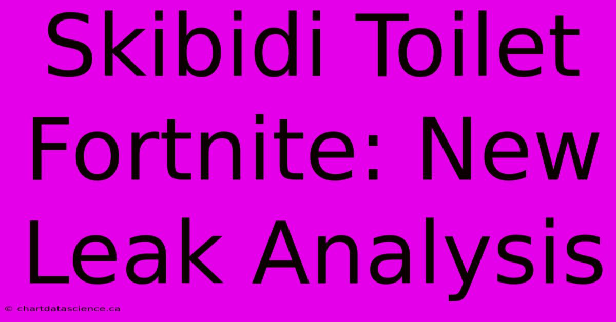 Skibidi Toilet Fortnite: New Leak Analysis