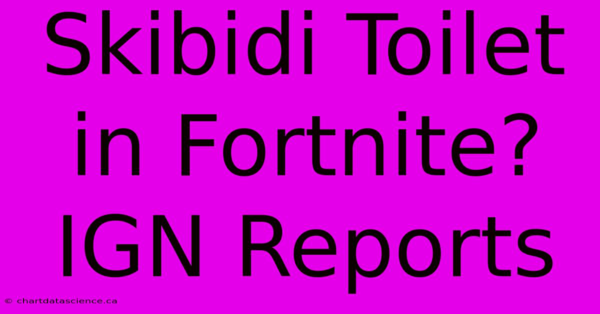 Skibidi Toilet In Fortnite? IGN Reports