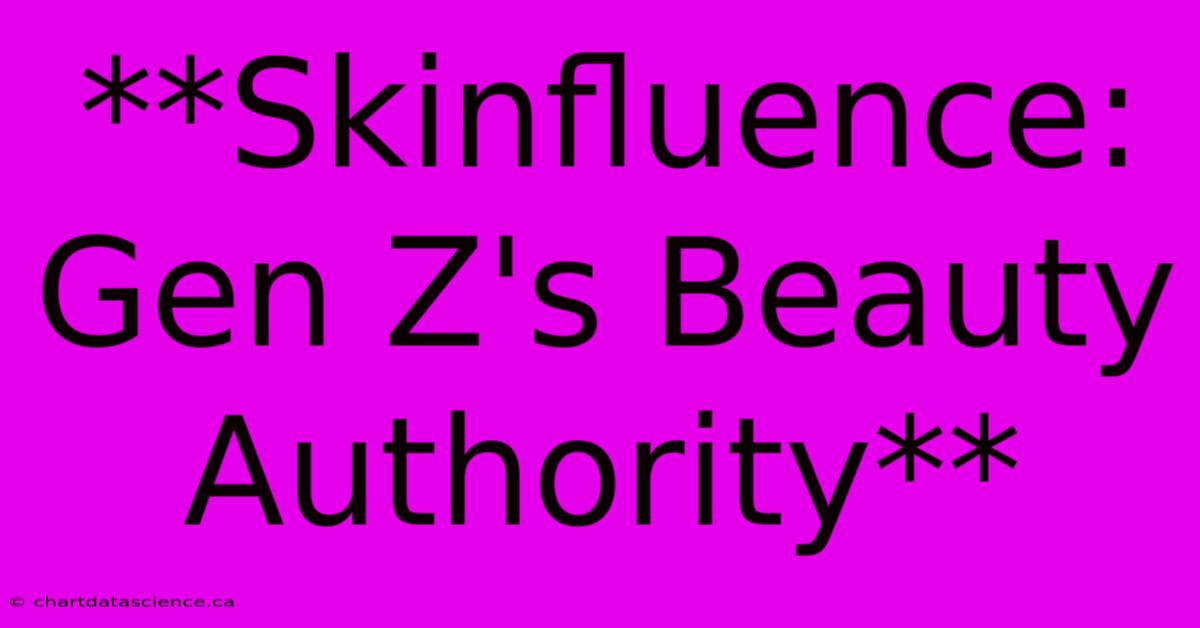 **Skinfluence: Gen Z's Beauty Authority**