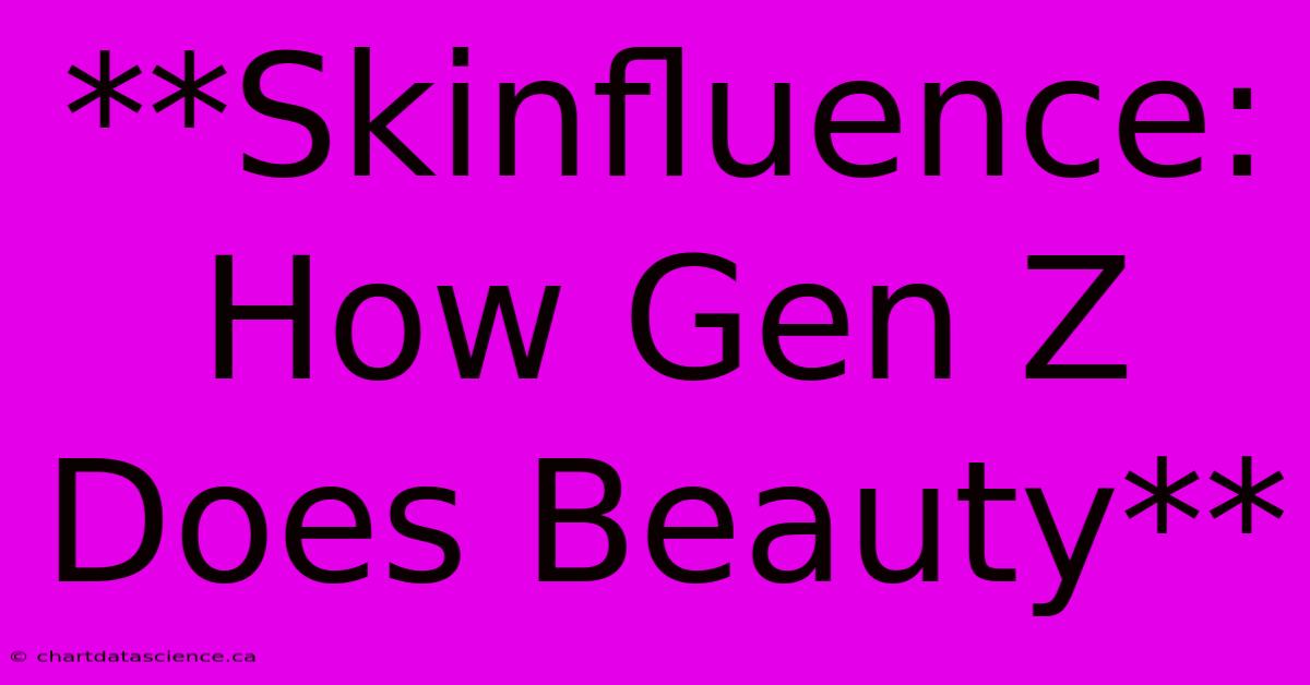 **Skinfluence: How Gen Z Does Beauty** 