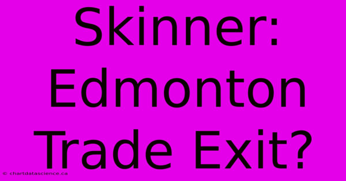 Skinner: Edmonton Trade Exit?