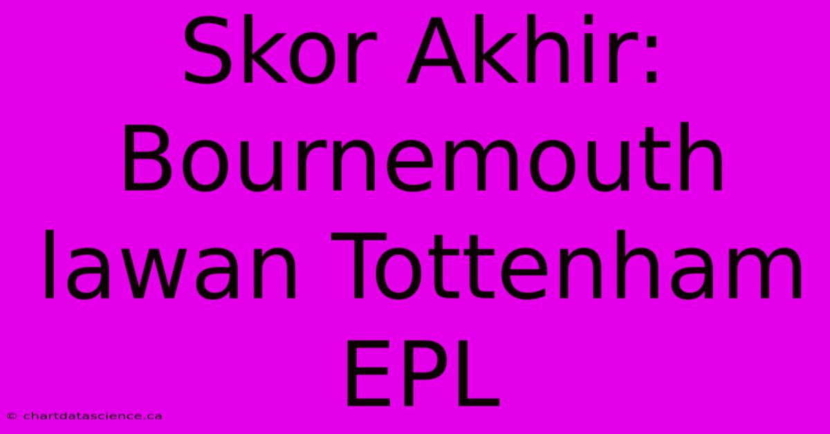 Skor Akhir: Bournemouth Lawan Tottenham EPL