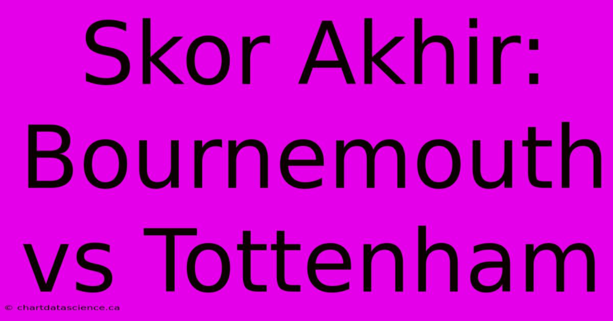 Skor Akhir: Bournemouth Vs Tottenham