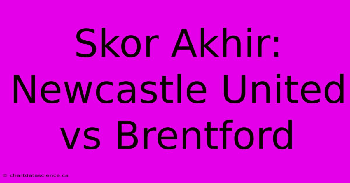 Skor Akhir: Newcastle United Vs Brentford