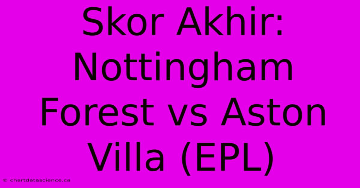 Skor Akhir: Nottingham Forest Vs Aston Villa (EPL)