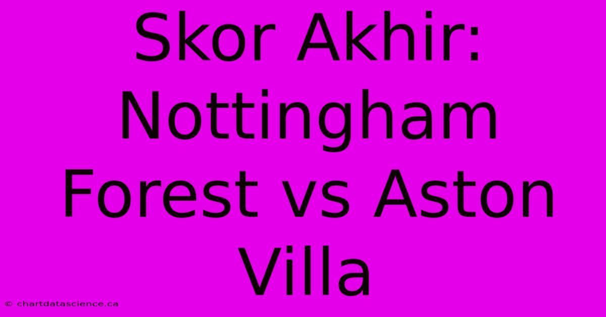 Skor Akhir: Nottingham Forest Vs Aston Villa