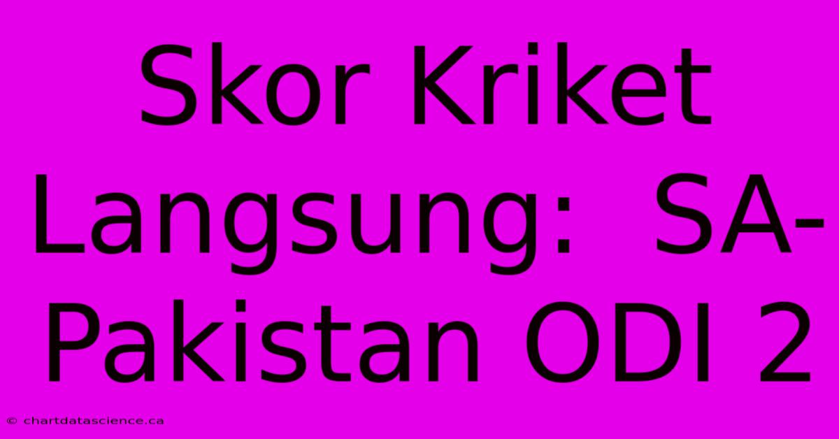 Skor Kriket Langsung:  SA-Pakistan ODI 2