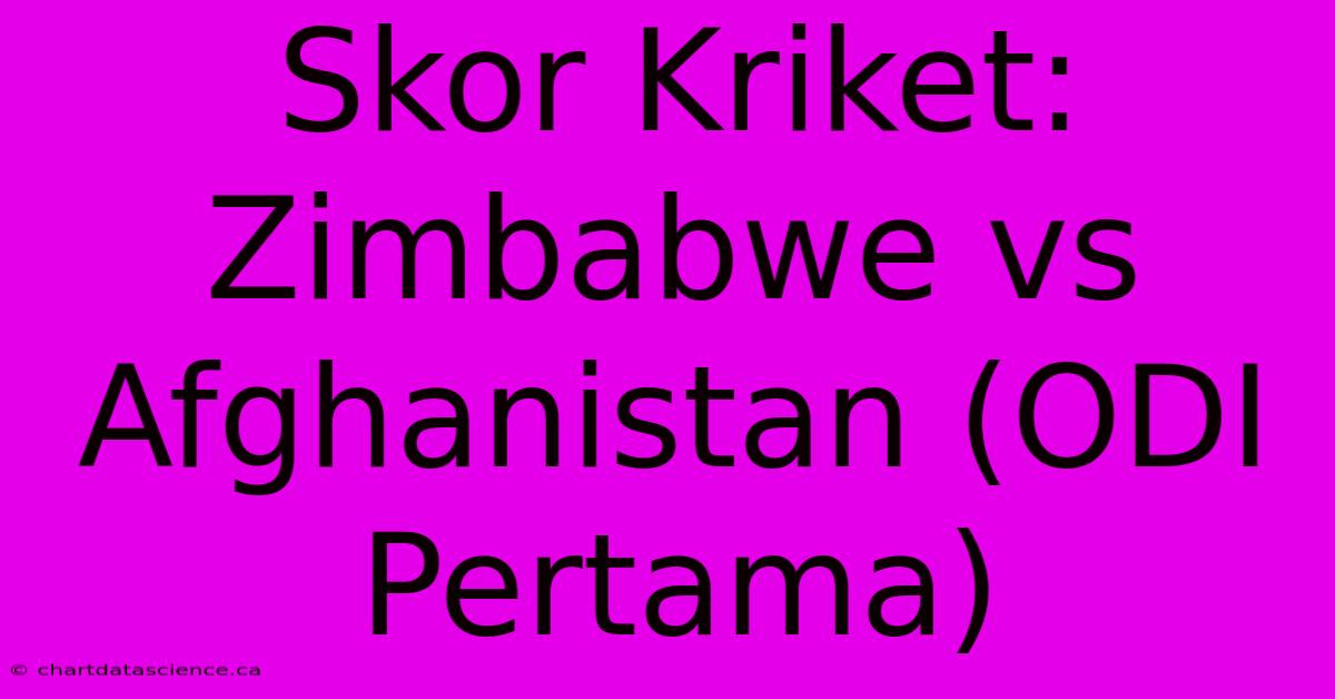 Skor Kriket: Zimbabwe Vs Afghanistan (ODI Pertama)