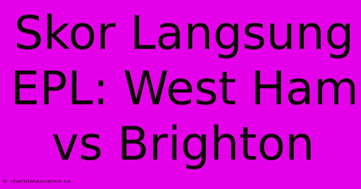 Skor Langsung EPL: West Ham Vs Brighton