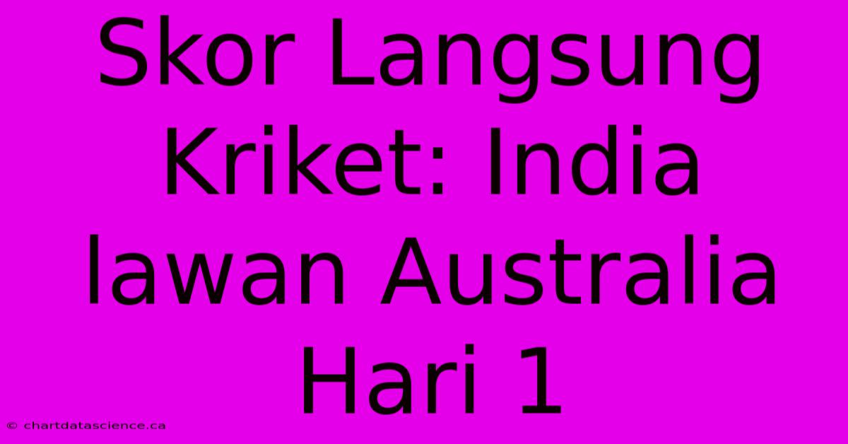 Skor Langsung Kriket: India Lawan Australia Hari 1