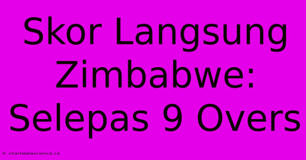 Skor Langsung Zimbabwe: Selepas 9 Overs