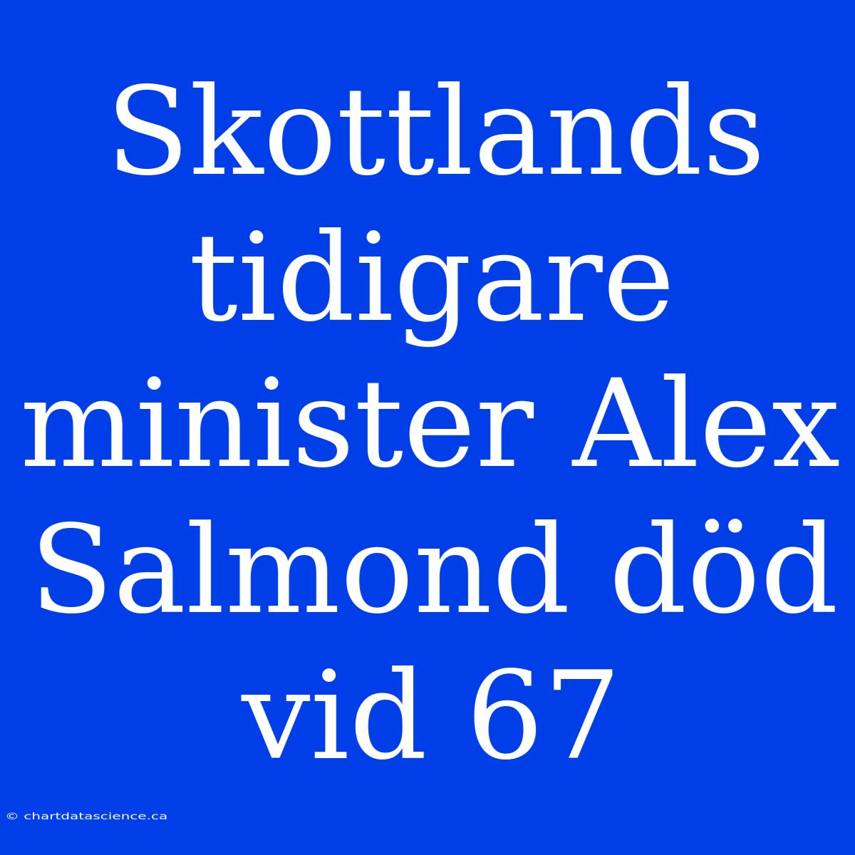 Skottlands Tidigare Minister Alex Salmond Död Vid 67