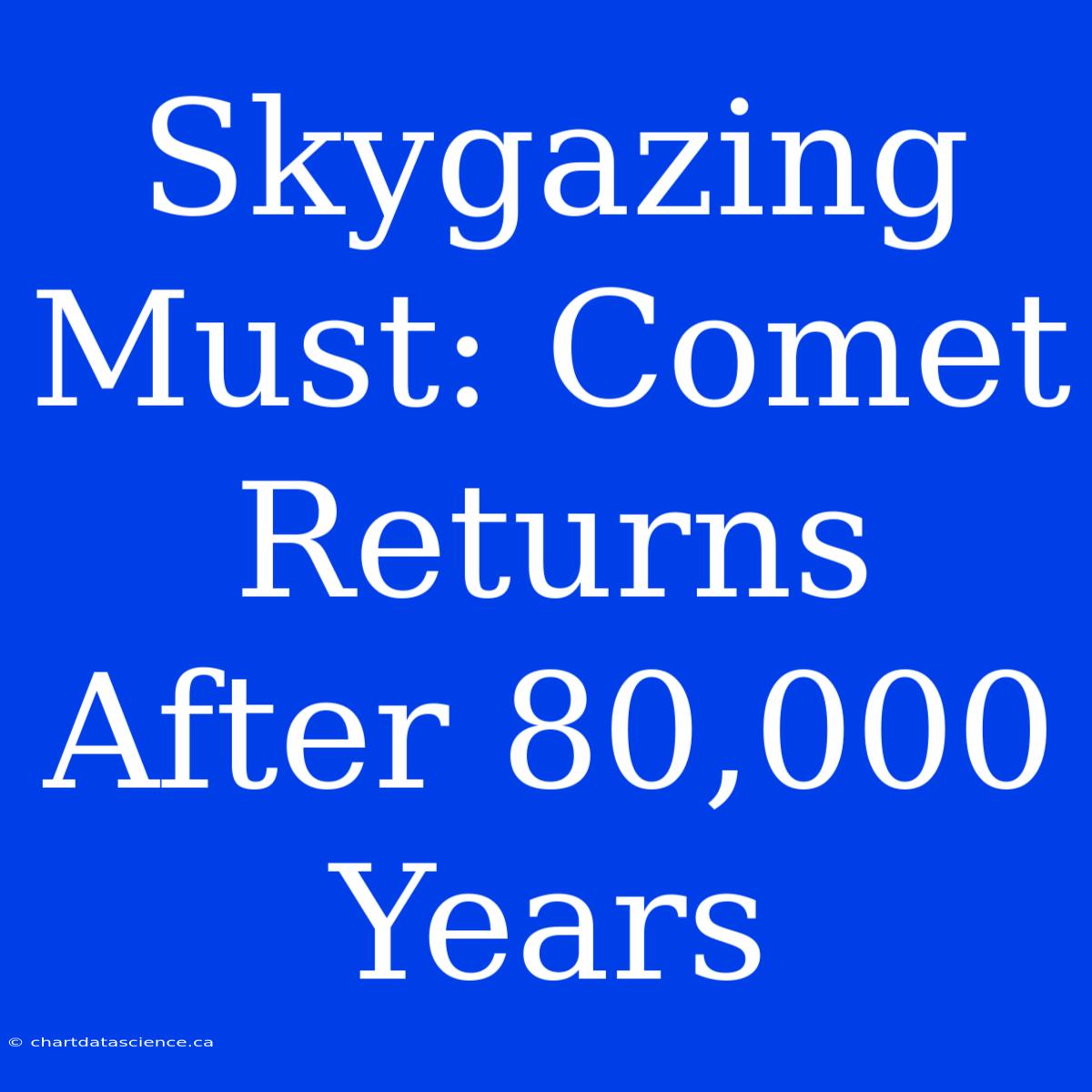 Skygazing Must: Comet Returns After 80,000 Years