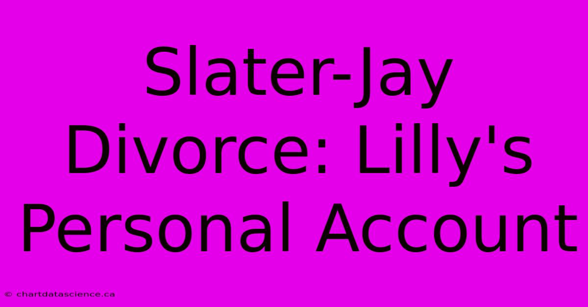 Slater-Jay Divorce: Lilly's Personal Account