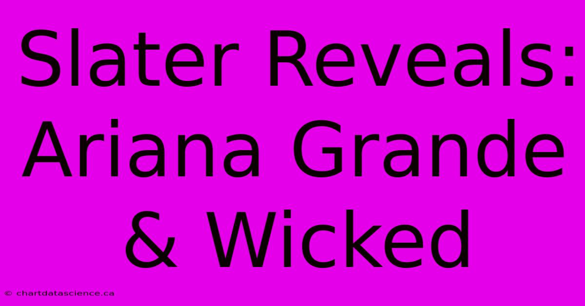 Slater Reveals: Ariana Grande & Wicked