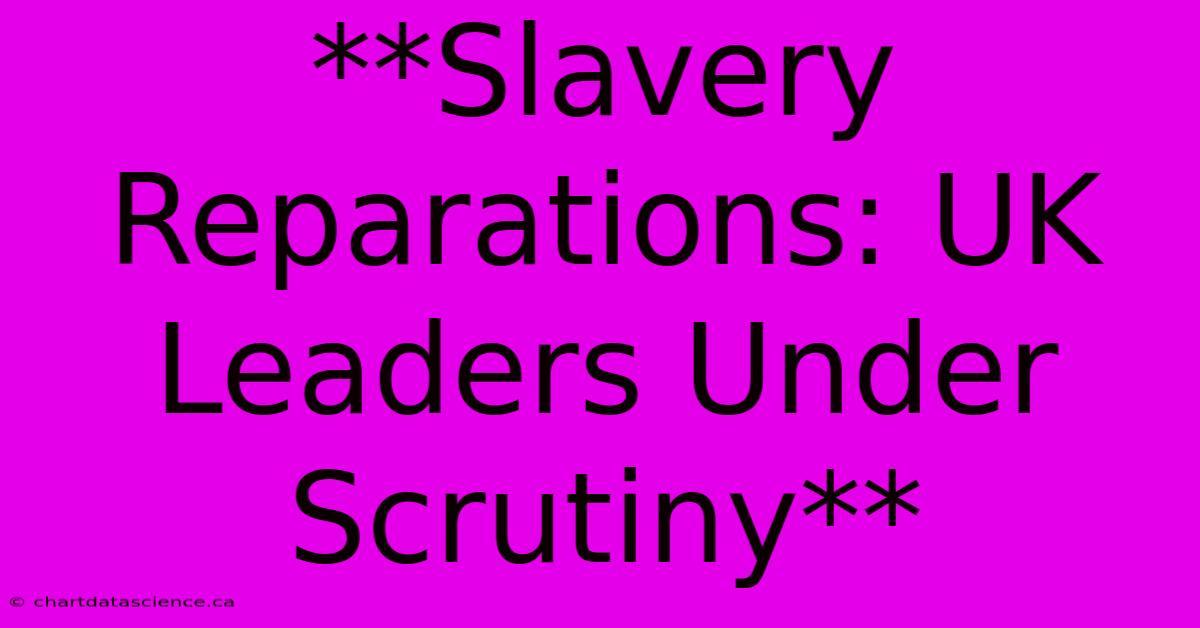 **Slavery Reparations: UK Leaders Under Scrutiny** 