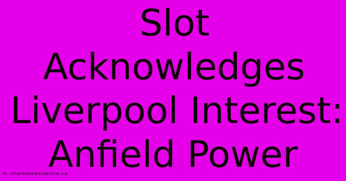 Slot Acknowledges Liverpool Interest: Anfield Power