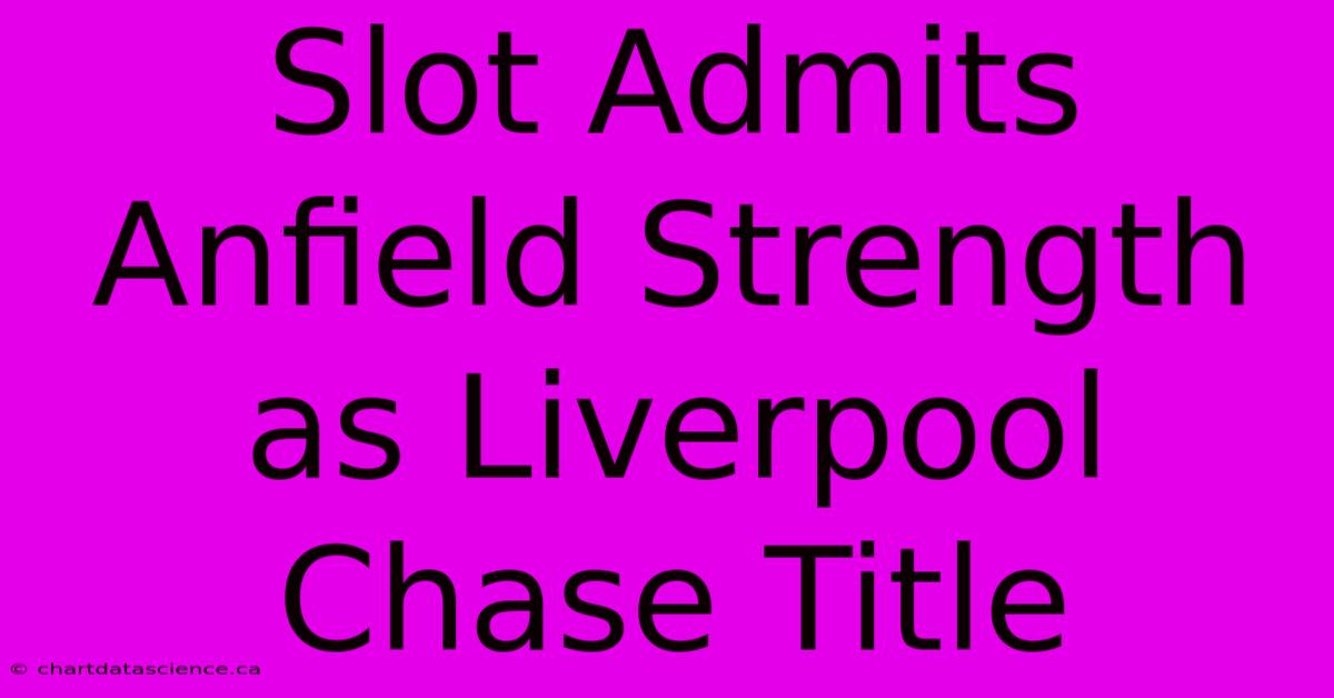 Slot Admits Anfield Strength As Liverpool Chase Title