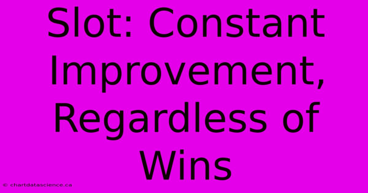 Slot: Constant Improvement, Regardless Of Wins