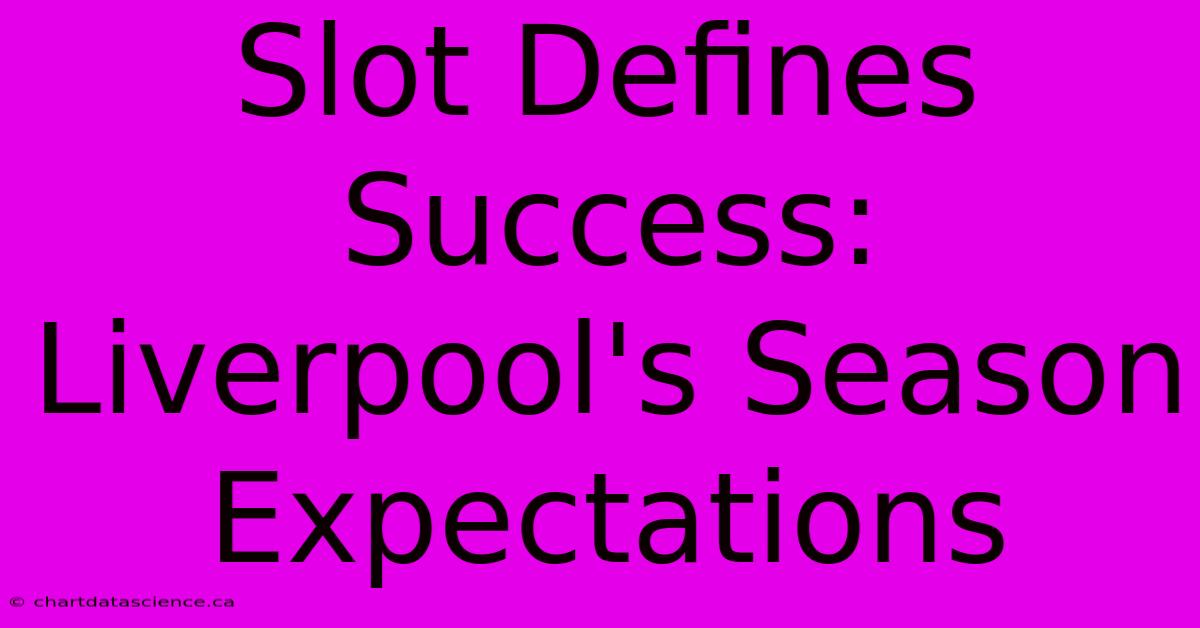 Slot Defines Success: Liverpool's Season Expectations