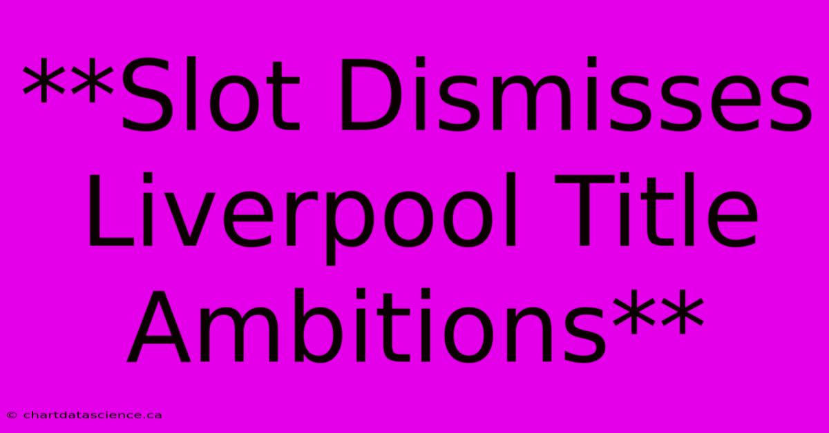 **Slot Dismisses Liverpool Title Ambitions**