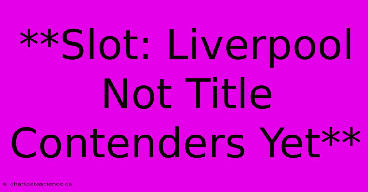 **Slot: Liverpool Not Title Contenders Yet**