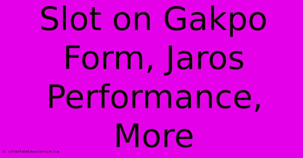 Slot On Gakpo Form, Jaros Performance, More