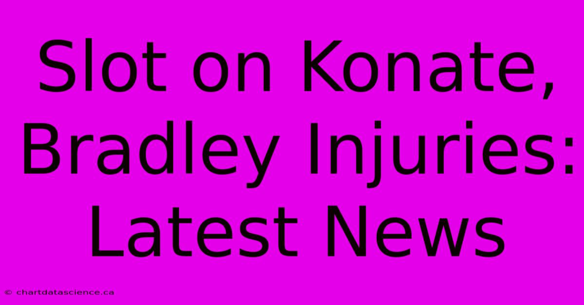 Slot On Konate, Bradley Injuries: Latest News