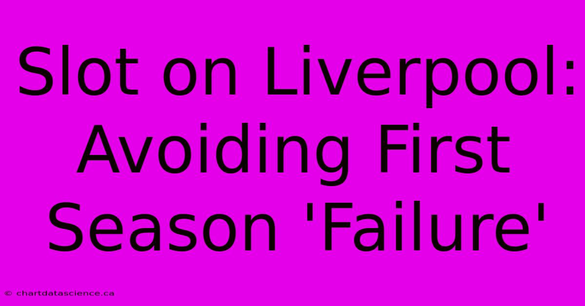 Slot On Liverpool: Avoiding First Season 'Failure'