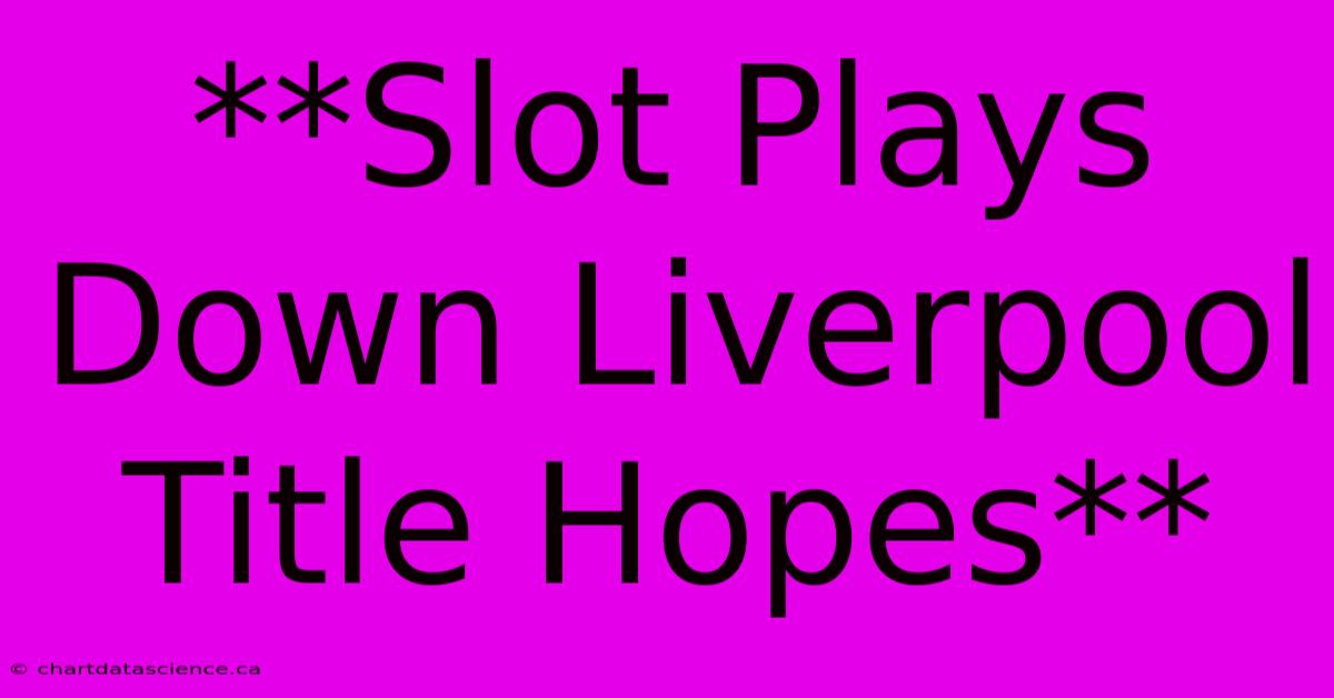 **Slot Plays Down Liverpool Title Hopes**