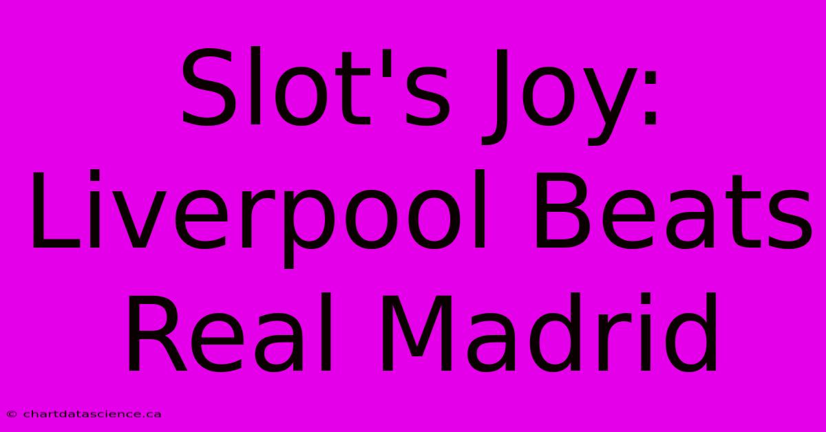 Slot's Joy: Liverpool Beats Real Madrid