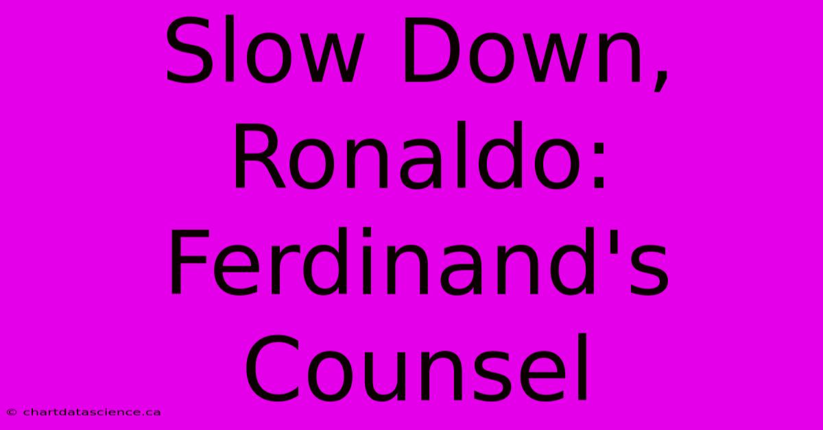 Slow Down, Ronaldo:  Ferdinand's Counsel