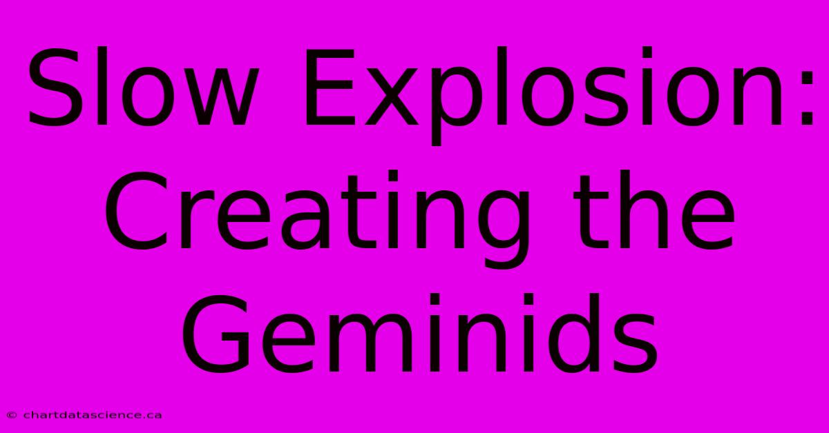 Slow Explosion: Creating The Geminids