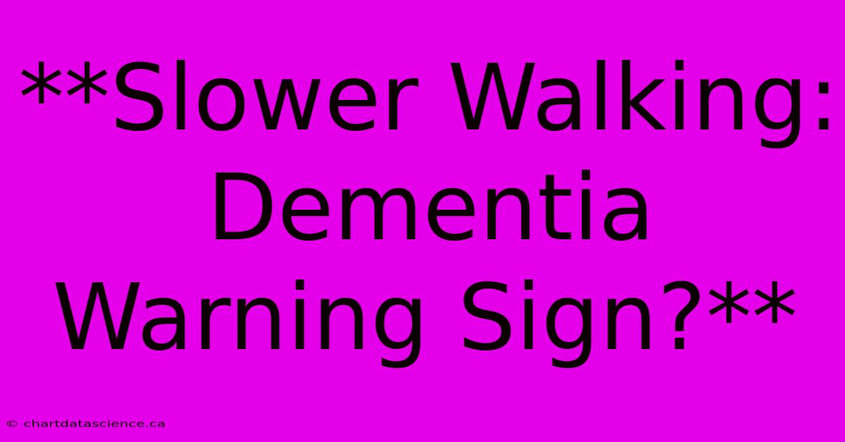 **Slower Walking: Dementia Warning Sign?**