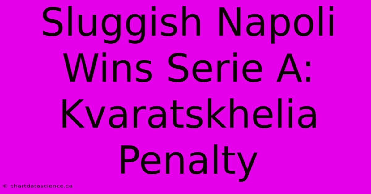 Sluggish Napoli Wins Serie A: Kvaratskhelia Penalty 