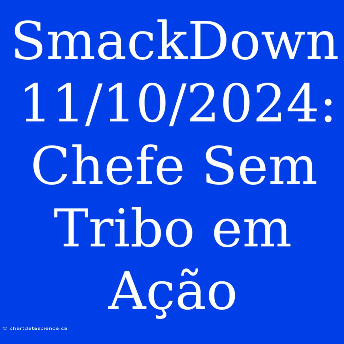 SmackDown 11/10/2024: Chefe Sem Tribo Em Ação