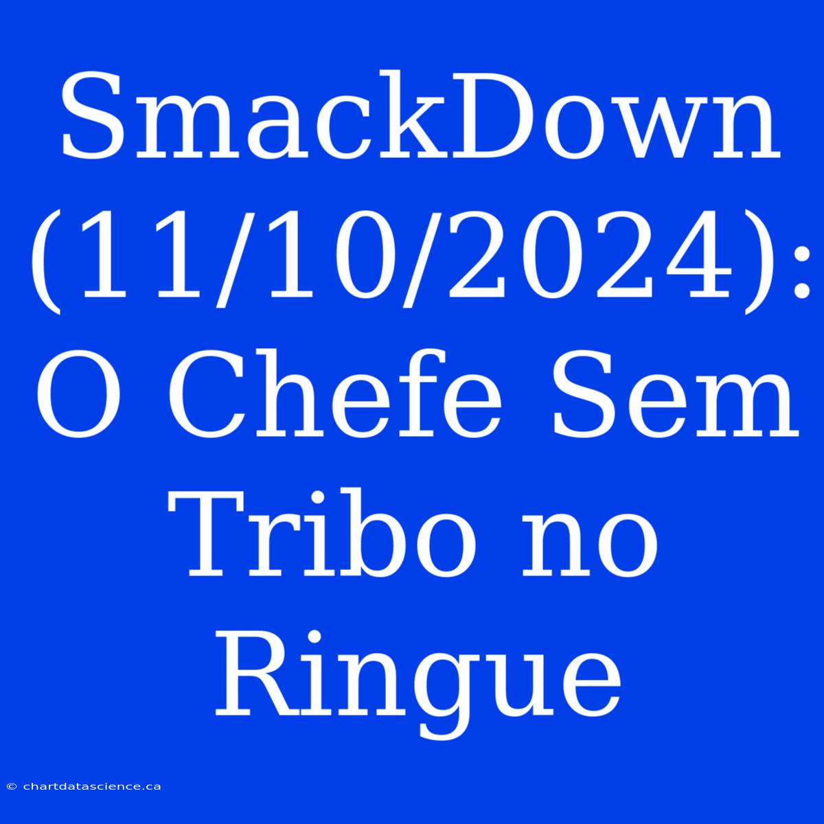 SmackDown (11/10/2024): O Chefe Sem Tribo No Ringue