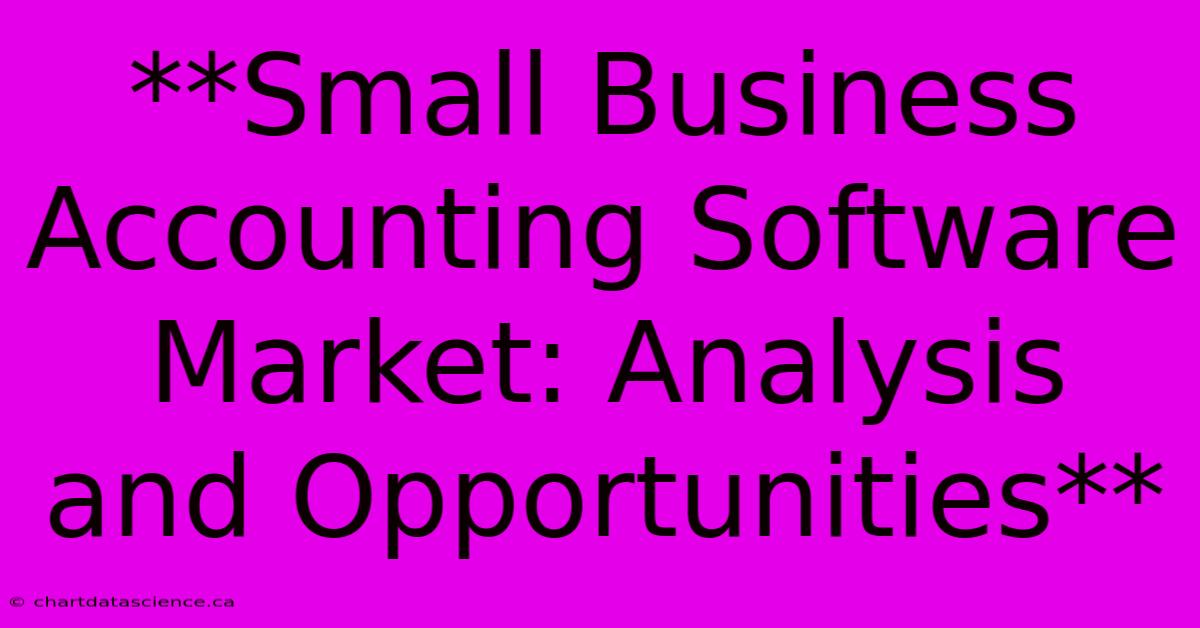 **Small Business Accounting Software Market: Analysis And Opportunities**