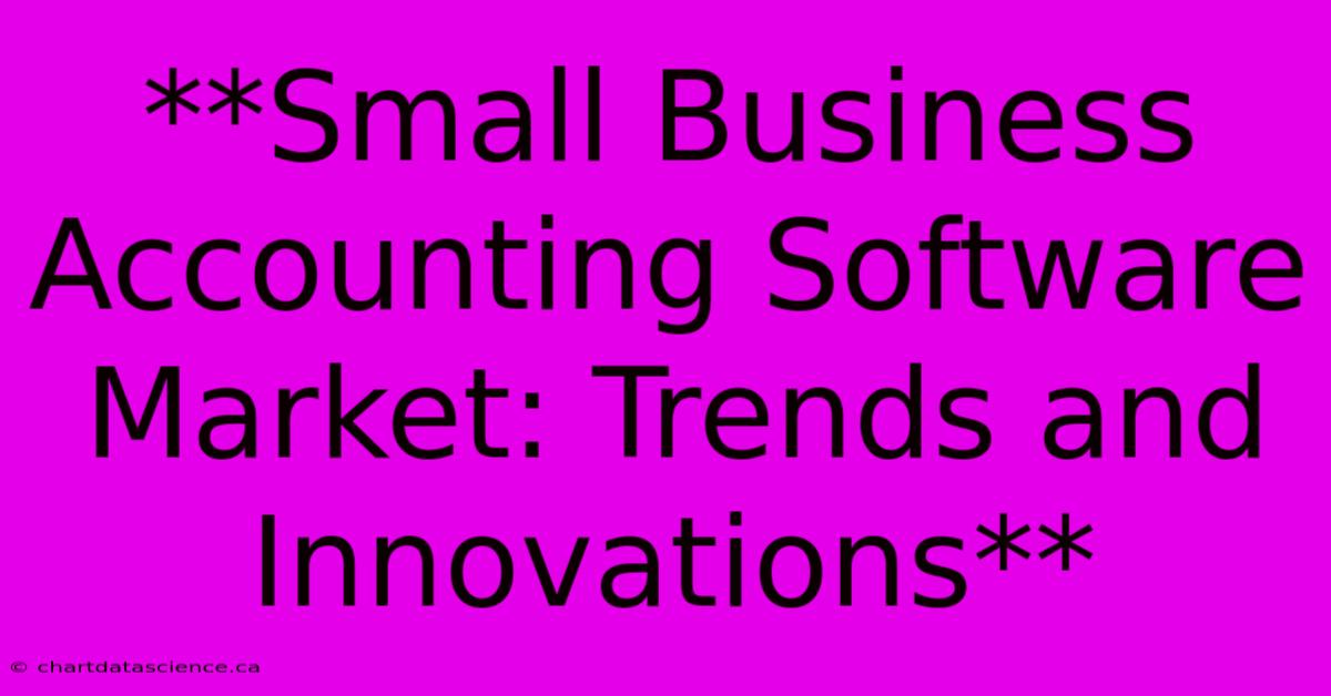 **Small Business Accounting Software Market: Trends And Innovations**