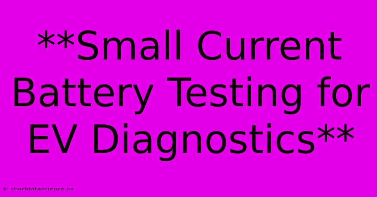 **Small Current Battery Testing For EV Diagnostics**