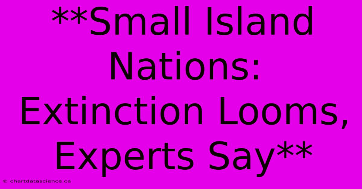 **Small Island Nations: Extinction Looms, Experts Say** 