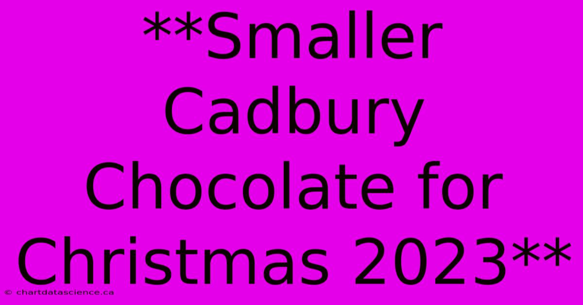 **Smaller Cadbury Chocolate For Christmas 2023** 