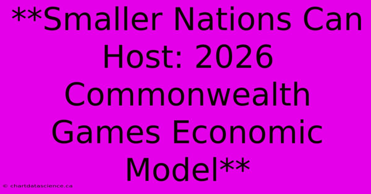 **Smaller Nations Can Host: 2026 Commonwealth Games Economic Model** 