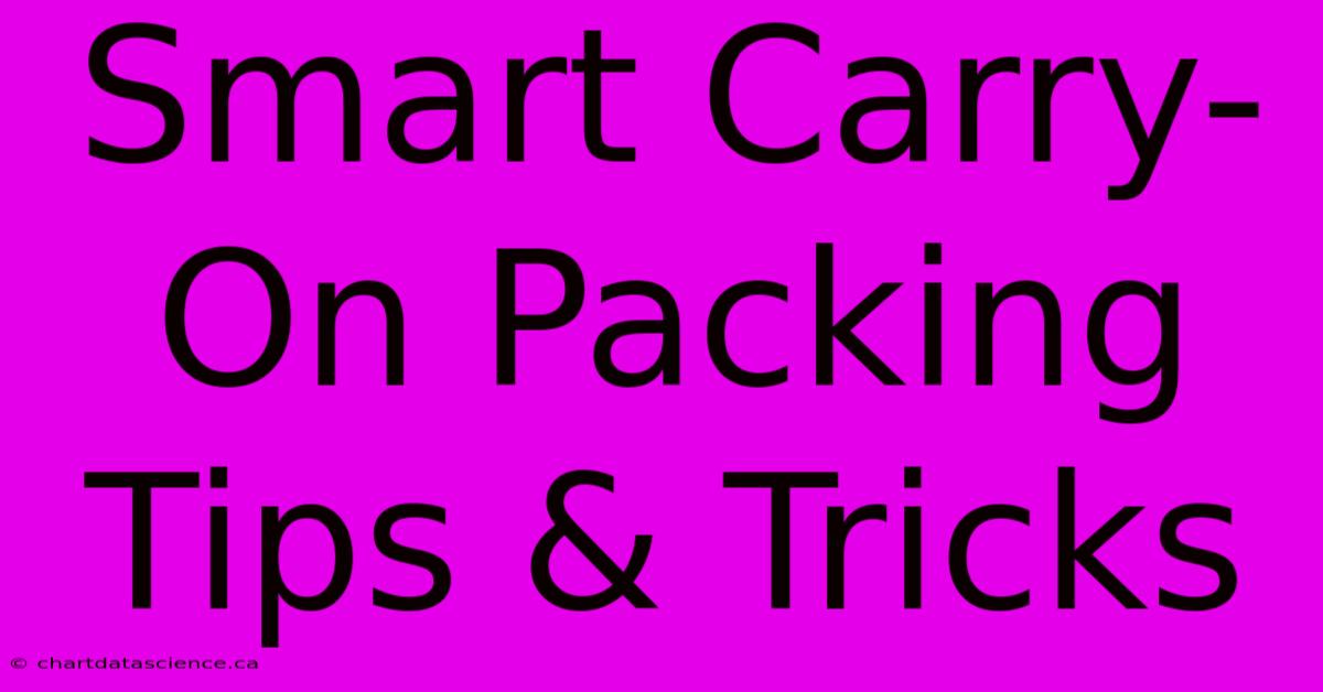 Smart Carry-On Packing Tips & Tricks