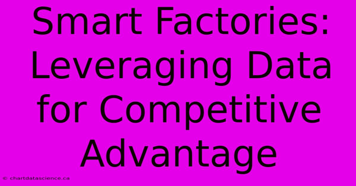 Smart Factories: Leveraging Data For Competitive Advantage