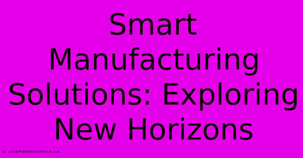 Smart Manufacturing Solutions: Exploring New Horizons