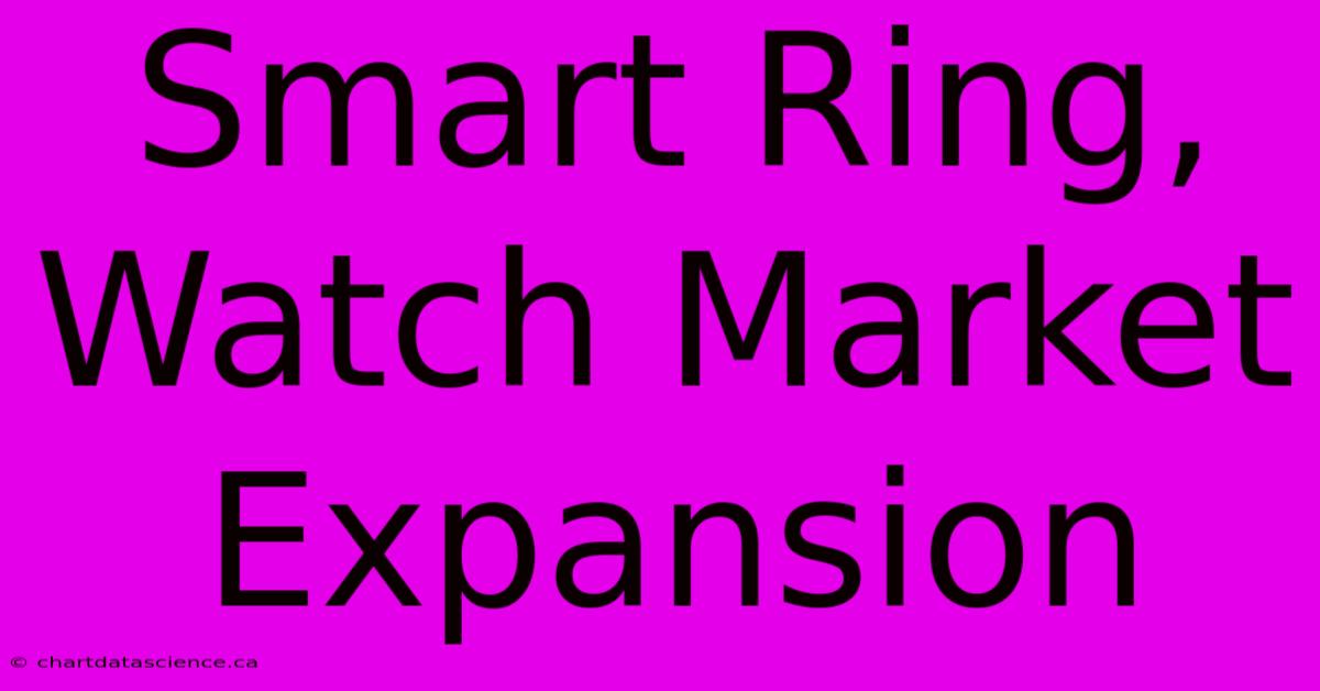 Smart Ring, Watch Market Expansion