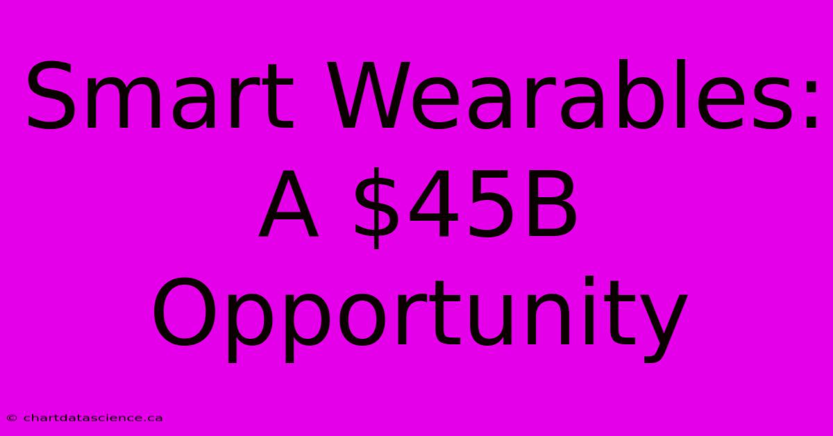 Smart Wearables: A $45B Opportunity