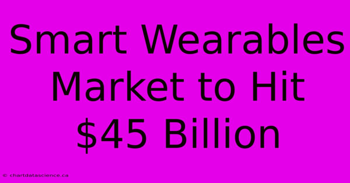 Smart Wearables Market To Hit $45 Billion